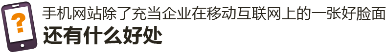 手機(jī)網(wǎng)站除了充當(dāng)企業(yè)在移動(dòng)互聯(lián)網(wǎng)上的一張好臉面，還有什么好處